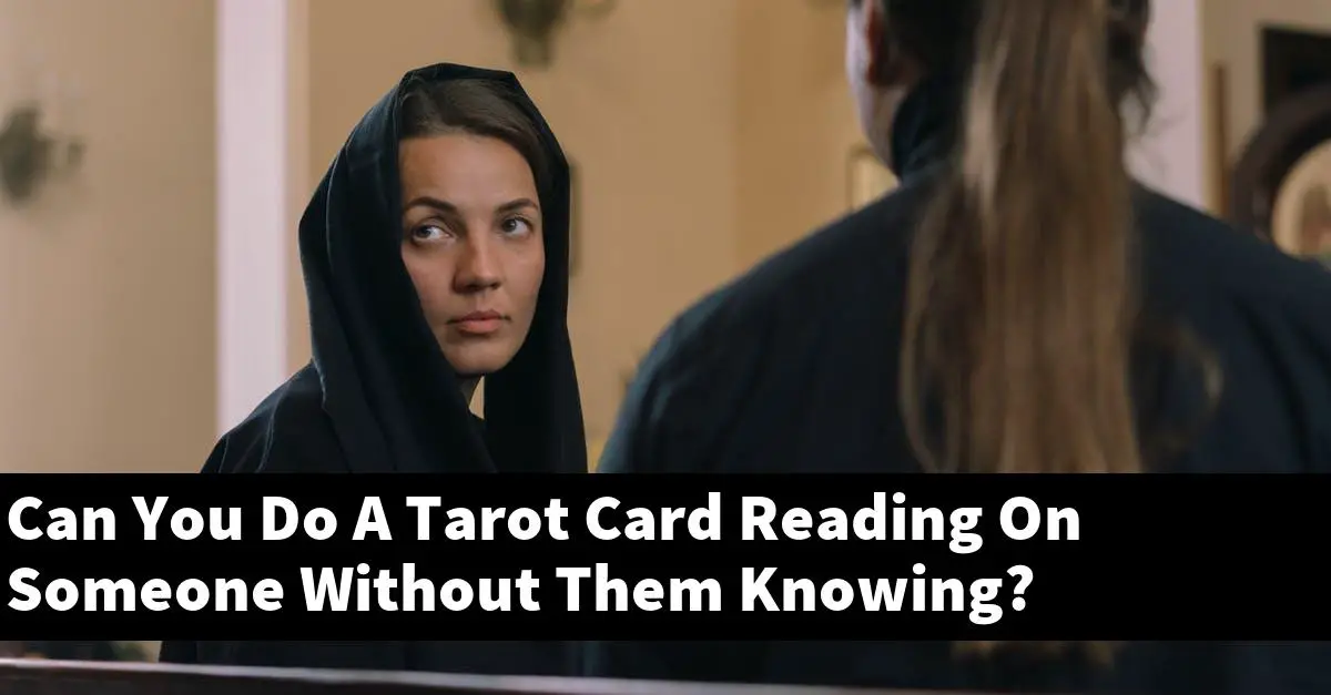 Can You Do A Tarot Card Reading On Someone Without Them Knowing?