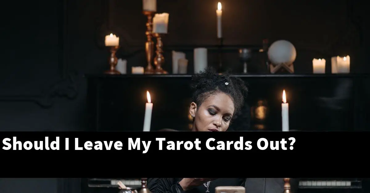 Should I Leave My Tarot Cards Out?