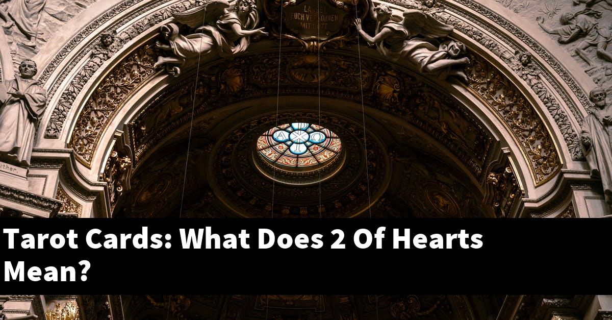 Tarot Cards: What Does 2 Of Hearts Mean?