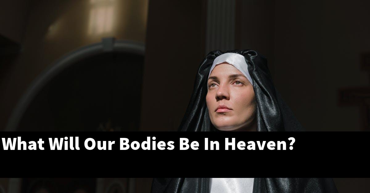 What Will Our Bodies Be In Heaven?