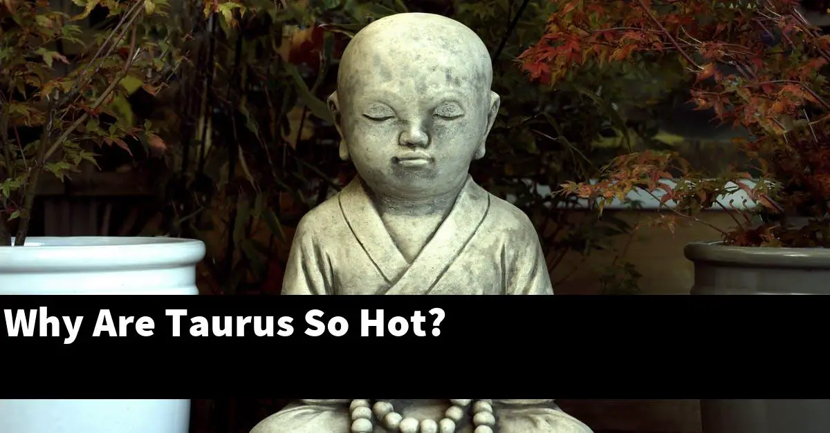 Why Are Taurus So Hot?